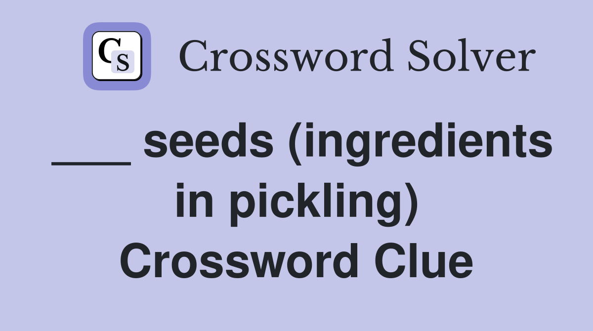 seeds (ingredients in pickling) Crossword Clue Answers Crossword Solver
